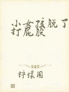 小女孩脱了裤子打屁股