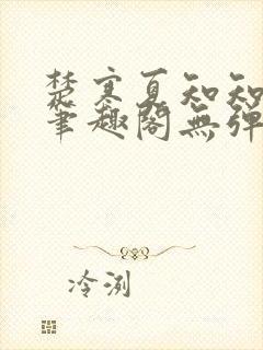 楚寒夏知知番外笔趣阁无弹窗