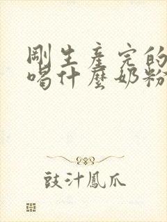 刚生产完的产妇喝什么奶粉比较好