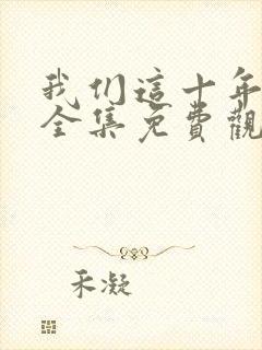 我们这十年在线全集免费观看完整版