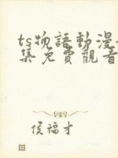ts物语动漫全集免费观看