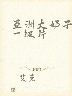 亚洲大奶子美女一级片