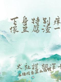 下身特别痒白带像豆腐渣一样怎么回事