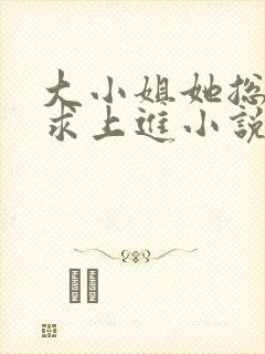 大小姐她总是不求上进小说全文阅读免费