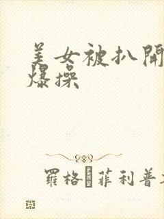 美女被扒开双腿爆操