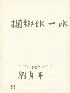 捆绑tk一vk
