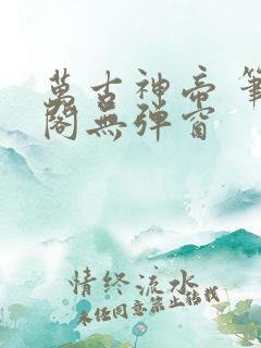 万古神帝 笔趣阁无弹窗