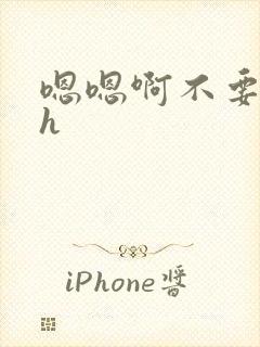 嗯嗯啊不要嗯啊h