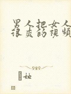 男人把女人操的很爽的视频