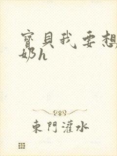 宝贝我要想吃你奶h