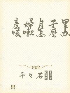 产妇月子里咽炎咳嗽怎么办