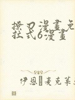 撩刃漫画免费下拉式6漫画