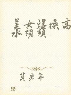 美女爆操高潮喷水视频