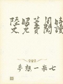 陆昭菱周时阅全文免费阅读