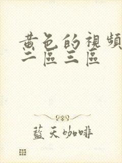 黄色的视频一区二区三区