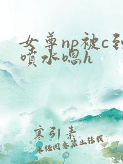 女尊np被c到喷水嗯h