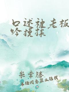 口述被老板摸呻吟摸揉