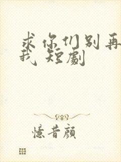 求你们别再说爱我 短剧