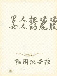 男人把鸡鸡放进女人的屁股