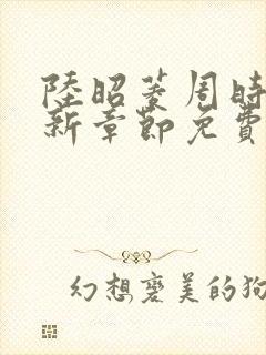 陆昭菱周时阅最新章节免费阅读