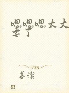 嗯嗯嗯太大了不要了