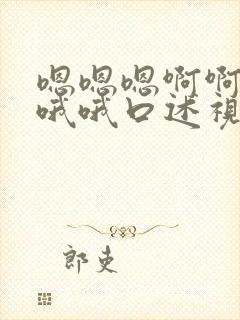 嗯嗯嗯啊啊啊哦哦哦口述视频