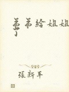 弟弟给姐姐操 了