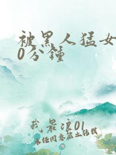 被黑人猛女人30分钟