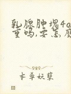 乳腺肿块4a严重吗,要怎么治疗呢