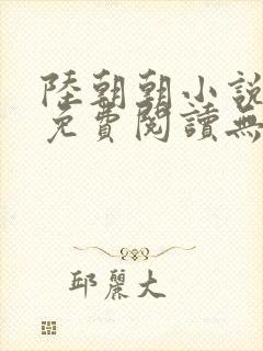 陆朝朝小说全文免费阅读无弹窗