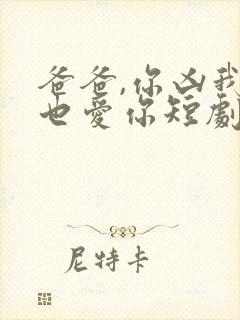 爸爸,你凶我我也爱你短剧免费观看