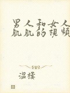 男人和女人肌对肌肌的视频