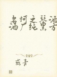 名柯之琴酒cp酒厂纯黑方男主