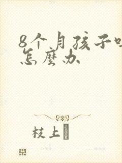 8个月孩子吐奶怎么办