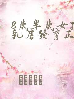 8岁半岁女孩子乳房发育正常吗