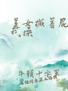 美女撅着屁股让我操