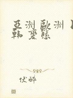 亚洲 欧洲 日韩 变态