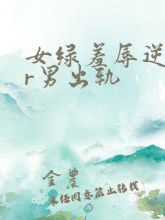 女绿羞辱逆ntr男出轨