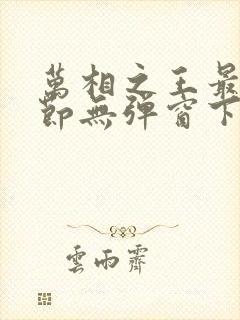 万相之王最新章节无弹窗下载