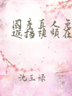 国产真人免费无遮挡视频在线观看