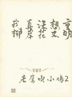 我真没想重生啊柳岸花又明无弹窗