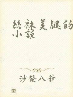 丝袜美腿的诱惑小说