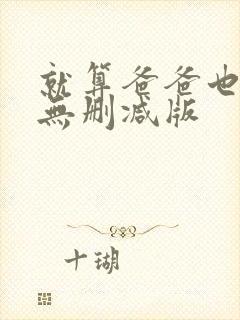 就算爸爸也想做无删减版