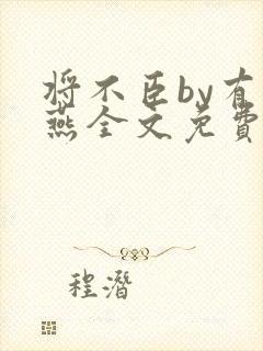 将不臣by有情燕全文免费阅读笔趣阁最