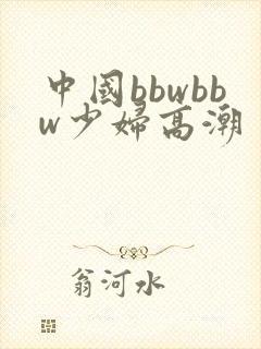 中国bbwbbw少妇高潮