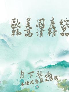 欧美国产综合日韩高清精品