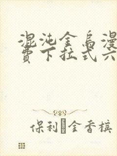 混沌金乌漫画免费下拉式六漫画