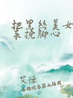 把黑丝美女绑起来挠脚心