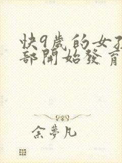 快9岁的女孩胸部开始发育正常吗?