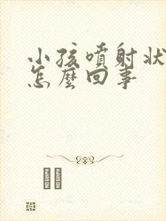 小孩喷射状吐奶怎么回事